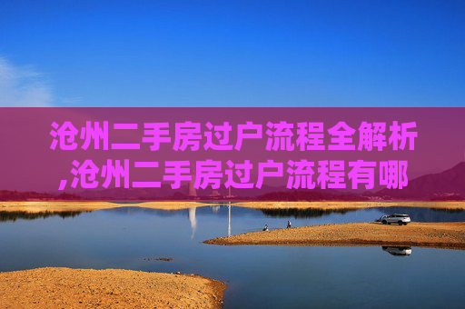 沧州二手房过户流程全解析,沧州二手房过户流程有哪些