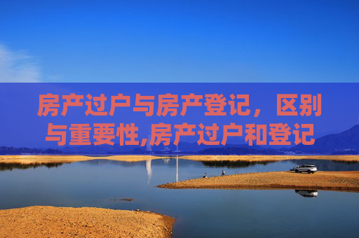 房产过户与房产登记，区别与重要性,房产过户和登记有什么不同