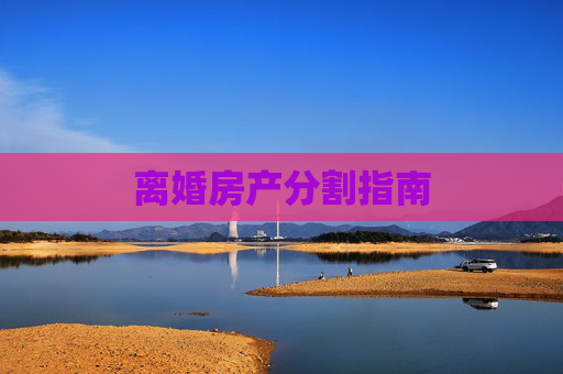离婚房产分割指南