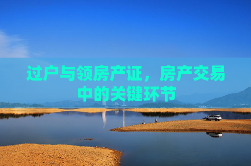 过户与领房产证，房产交易中的关键环节