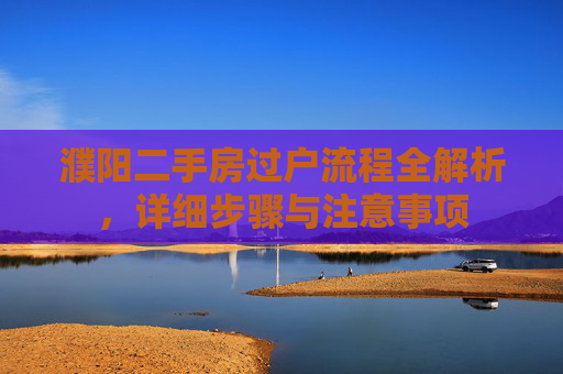 濮阳二手房过户流程全解析，详细步骤与注意事项