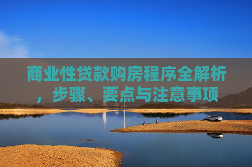 商业性贷款购房程序全解析，步骤、要点与注意事项