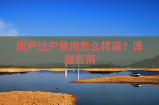 房产过户费用怎么核算？详细指南