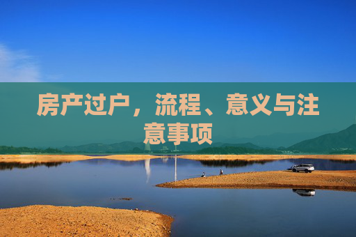 房产过户，流程、意义与注意事项