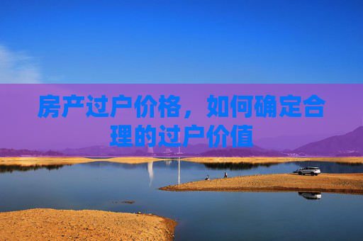 房产过户价格，如何确定合理的过户价值