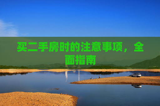 买二手房时的注意事项，全面指南