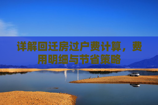 详解回迁房过户费计算，费用明细与节省策略