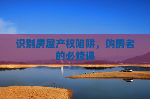 识别房屋产权陷阱，购房者的必修课