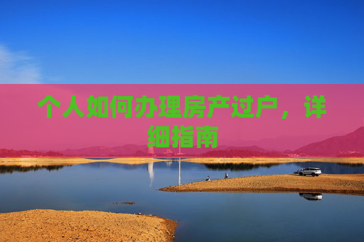 个人如何办理房产过户，详细指南