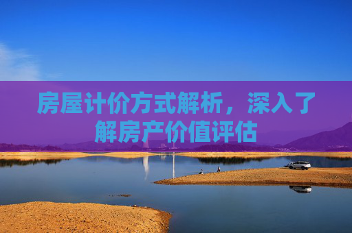 房屋计价方式解析，深入了解房产价值评估
