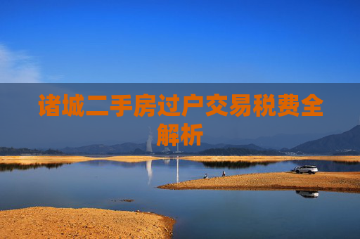 诸城二手房过户交易税费全解析