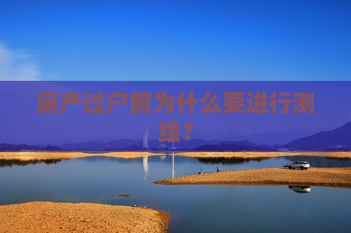 房产过户前为什么要进行测绘？