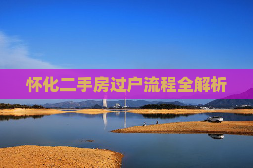 怀化二手房过户流程全解析