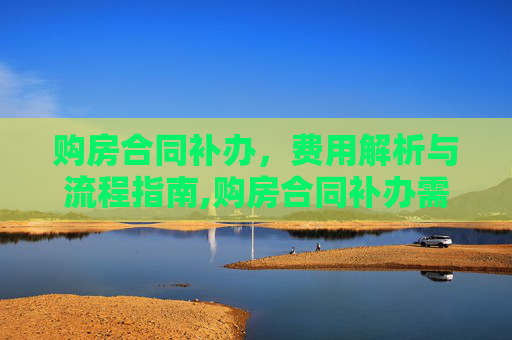 购房合同补办，费用解析与流程指南,购房合同补办需要钱吗