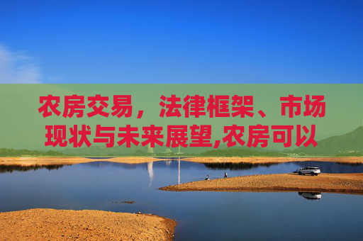 农房交易，法律框架、市场现状与未来展望,农房可以交易吗