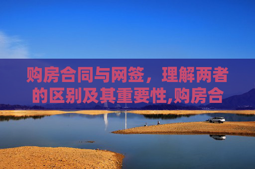 购房合同与网签，理解两者的区别及其重要性,购房合同与网签的区别