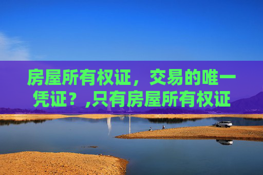 房屋所有权证，交易的唯一凭证？,只有房屋所有权证可以交易吗