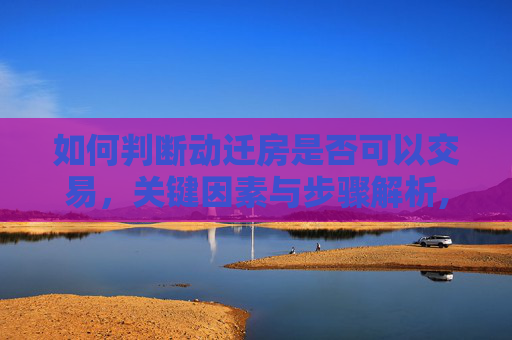 如何判断动迁房是否可以交易，关键因素与步骤解析,怎样看动迁房是否可以交易