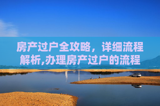 房产过户全攻略，详细流程解析,办理房产过户的流程