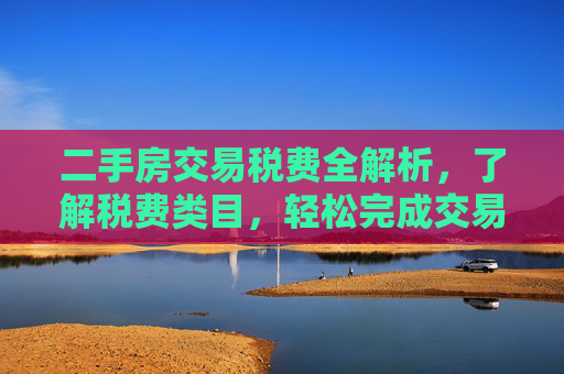 二手房交易税费全解析，了解税费类目，轻松完成交易,二手房交易税费类目有哪些