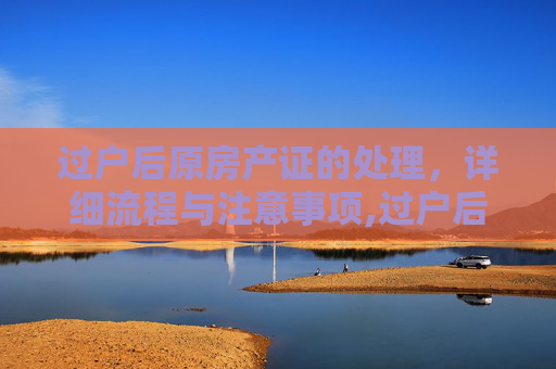 过户后原房产证的处理，详细流程与注意事项,过户后原房产证怎么办理吗
