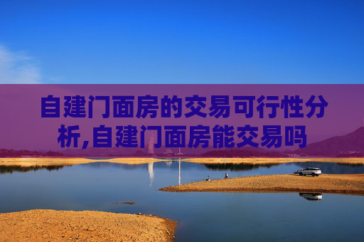 自建门面房的交易可行性分析,自建门面房能交易吗