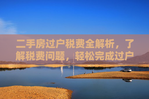 二手房过户税费全解析，了解税费问题，轻松完成过户