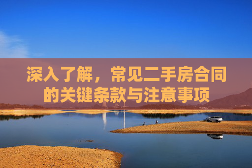 深入了解，常见二手房合同的关键条款与注意事项