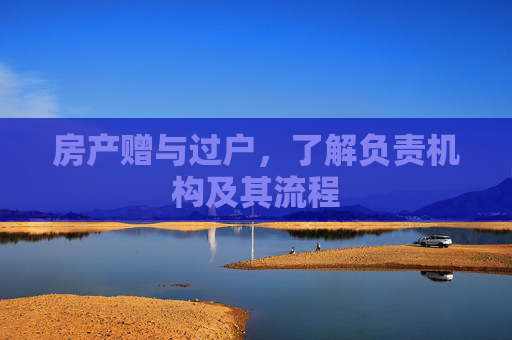 房产赠与过户，了解负责机构及其流程
