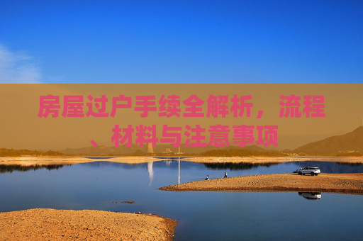 房屋过户手续全解析，流程、材料与注意事项