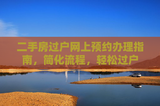 二手房过户网上预约办理指南，简化流程，轻松过户