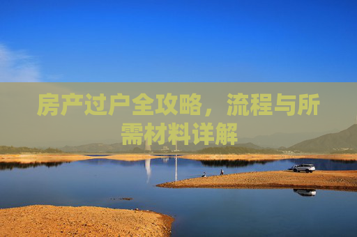 房产过户全攻略，流程与所需材料详解
