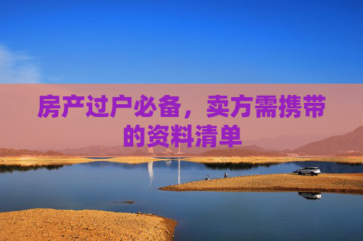 房产过户必备，卖方需携带的资料清单