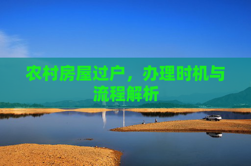 农村房屋过户，办理时机与流程解析