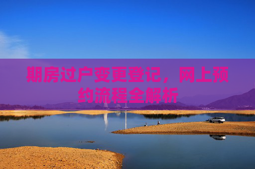 期房过户变更登记，网上预约流程全解析