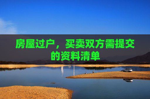 房屋过户，买卖双方需提交的资料清单