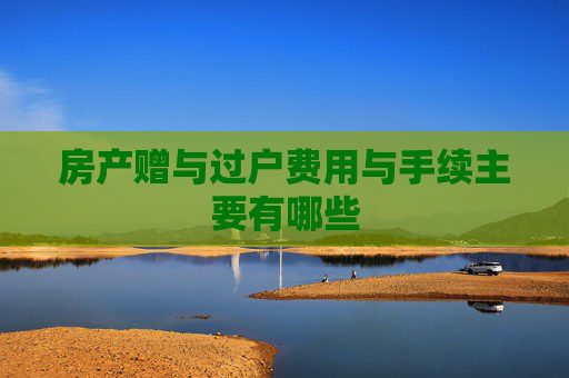 房产赠与过户费用与手续主要有哪些