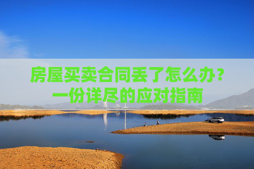 房屋买卖合同丢了怎么办？一份详尽的应对指南