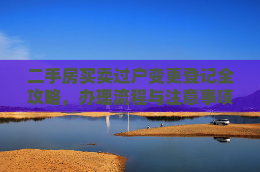 二手房买卖过户变更登记全攻略，办理流程与注意事项