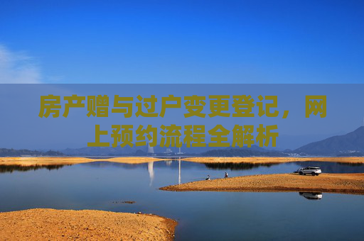 房产赠与过户变更登记，网上预约流程全解析
