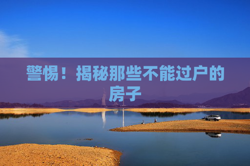 警惕！揭秘那些不能过户的房子