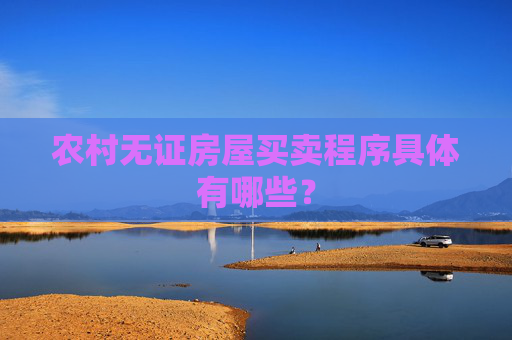 农村无证房屋买卖程序具体有哪些？