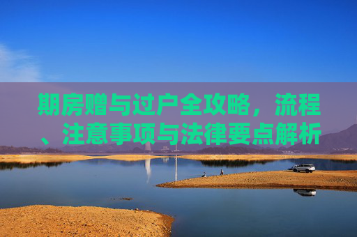 期房赠与过户全攻略，流程、注意事项与法律要点解析
