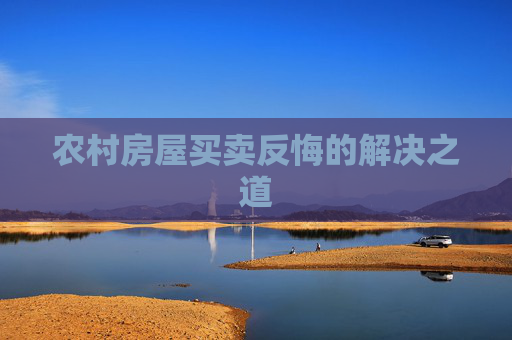 农村房屋买卖反悔的解决之道