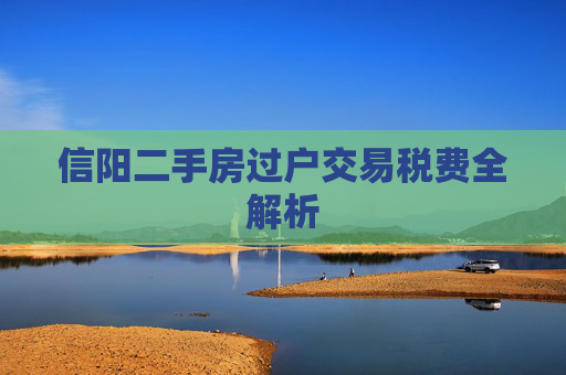 信阳二手房过户交易税费全解析