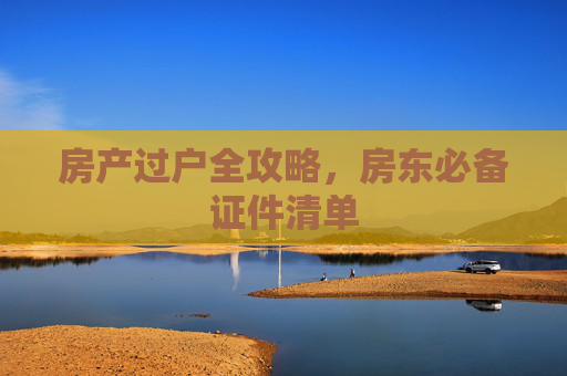 房产过户全攻略，房东必备证件清单