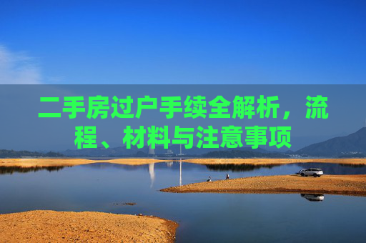 二手房过户手续全解析，流程、材料与注意事项
