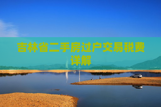 吉林省二手房过户交易税费详解