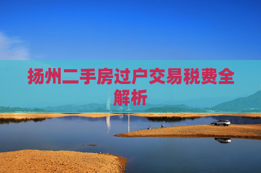 扬州二手房过户交易税费全解析