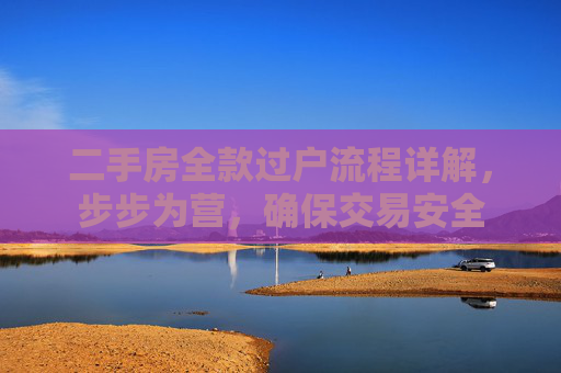 二手房全款过户流程详解，步步为营，确保交易安全
